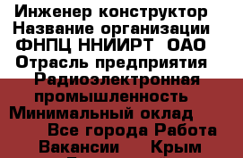 Инженер-конструктор › Название организации ­ ФНПЦ ННИИРТ, ОАО › Отрасль предприятия ­ Радиоэлектронная промышленность › Минимальный оклад ­ 14 000 - Все города Работа » Вакансии   . Крым,Бахчисарай